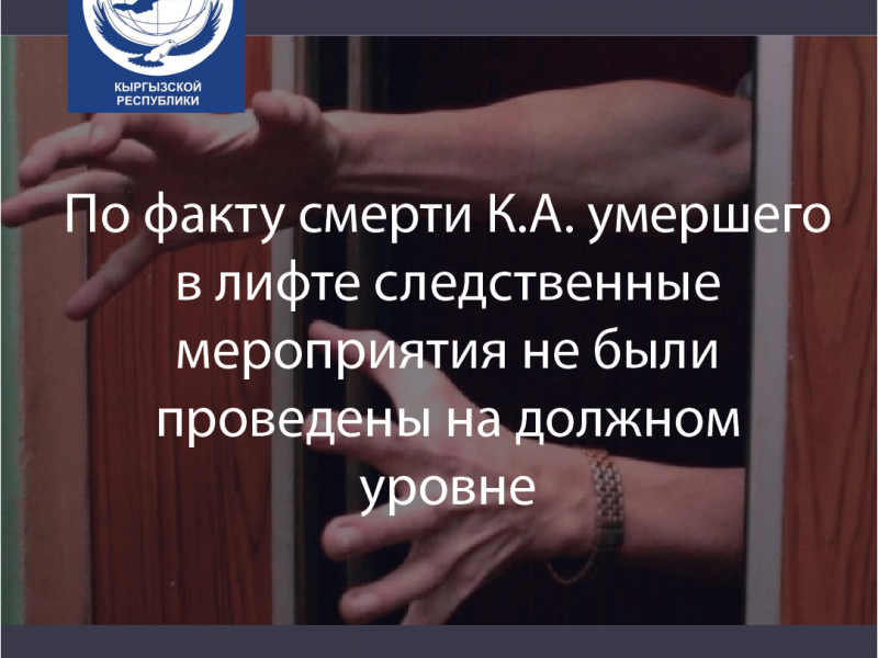 По факту смерти К.А. умершего в лифте следственные мероприятия не были проведены на должном уровне 