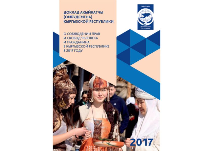 Ежегодный доклад Акыйкатчы (Омбудсмена) КР "О соблюдении прав и свобод человека и гражданина в КР в 2017 году"